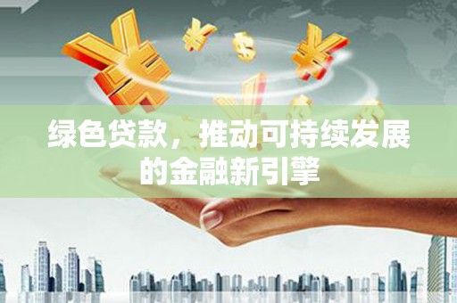修水绿色贷款，推动可持续发展的金融新引擎