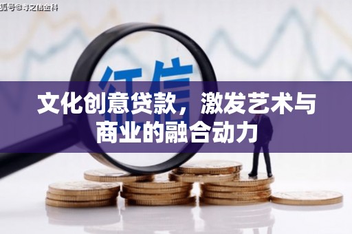 福兴文化创意贷款，激发艺术与商业的融合动力
