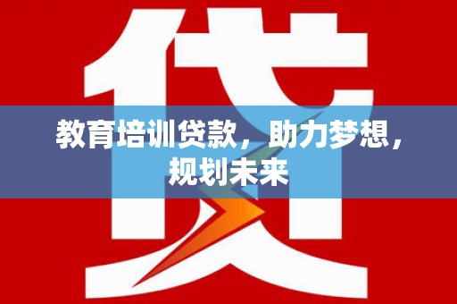 宁明教育培训贷款，助力梦想，规划未来