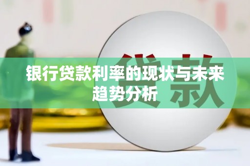 汤阴银行贷款利率的现状与未来趋势分析