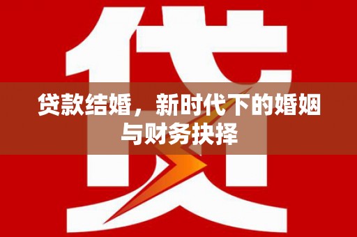 成县贷款结婚，新时代下的婚姻与财务抉择
