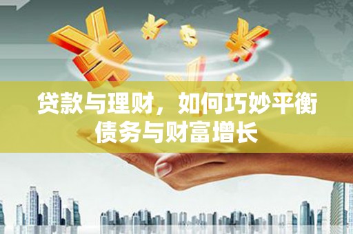 孝义贷款与理财，如何巧妙平衡债务与财富增长