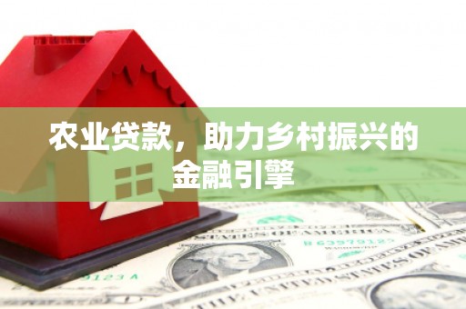 九江农业贷款，助力乡村振兴的金融引擎