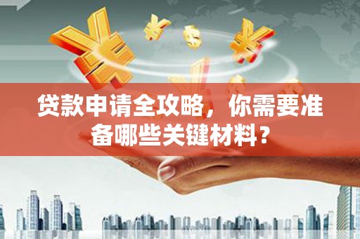 台南贷款申请全攻略，你需要准备哪些关键材料？