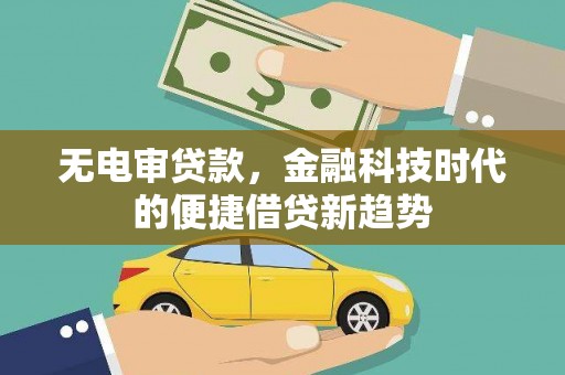 莱城无电审贷款，金融科技时代的便捷借贷新趋势