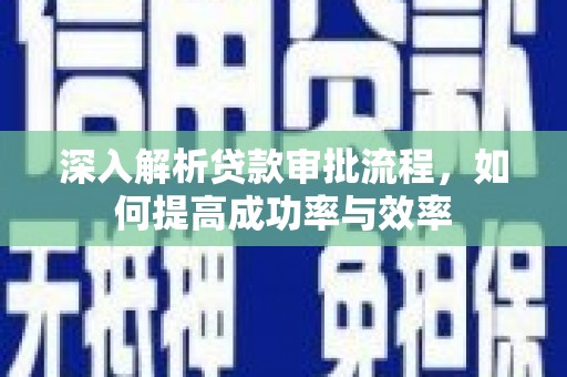 凤阳深入解析贷款审批流程，如何提高成功率与效率