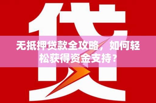 遂昌无抵押贷款全攻略，如何轻松获得资金支持？