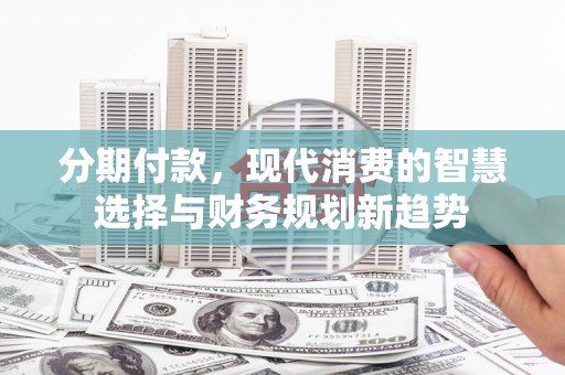 红岗分期付款，现代消费的智慧选择与财务规划新趋势