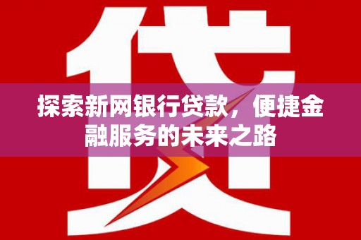 鹿草探索新网银行贷款，便捷金融服务的未来之路