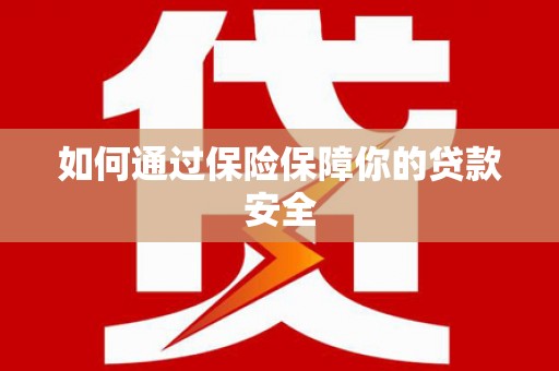 梅州如何通过保险保障你的贷款安全