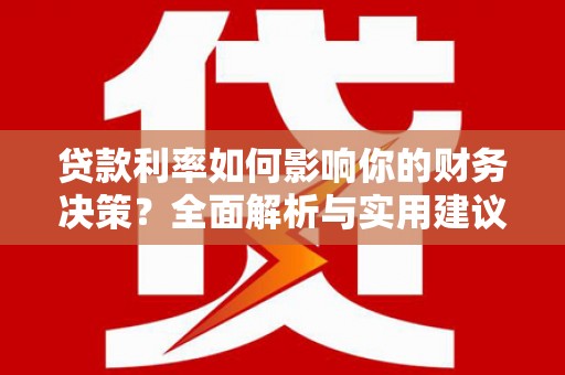 将军贷款利率如何影响你的财务决策？全面解析与实用建议