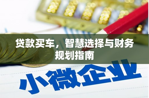 崇左贷款买车，智慧选择与财务规划指南