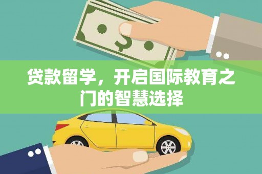 贵德贷款留学，开启国际教育之门的智慧选择