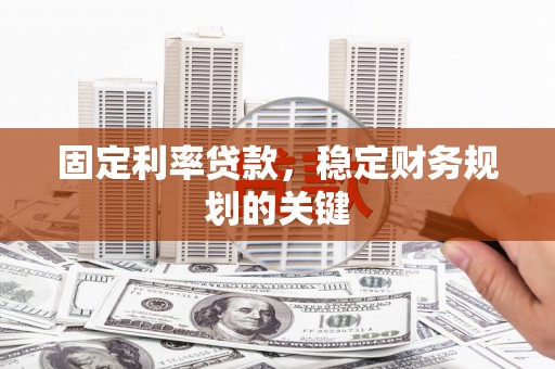 江都固定利率贷款，稳定财务规划的关键
