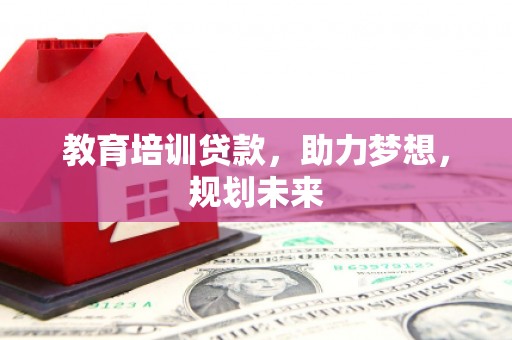 宁夏教育培训贷款，助力梦想，规划未来