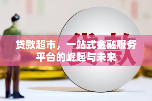 叶县贷款超市，一站式金融服务平台的崛起与未来