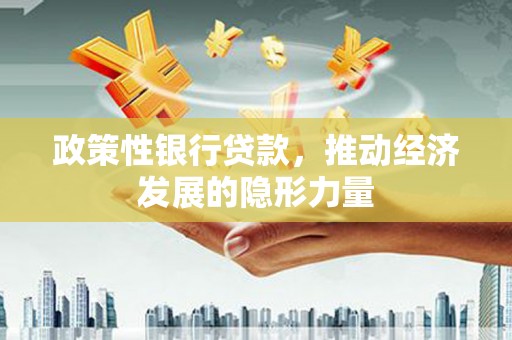 玉屏政策性银行贷款，推动经济发展的隐形力量