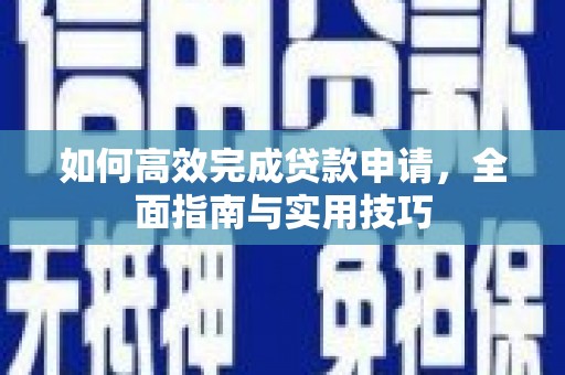 武川如何高效完成贷款申请，全面指南与实用技巧