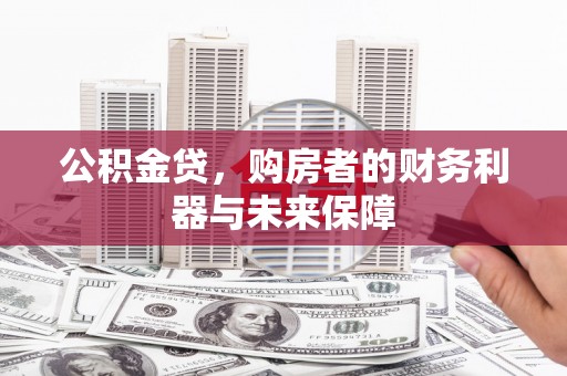 湘西公积金贷，购房者的财务利器与未来保障