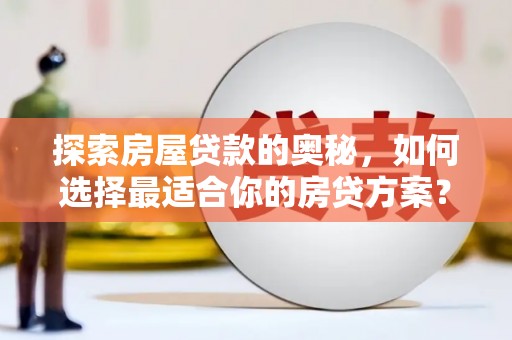 芎林探索房屋贷款的奥秘，如何选择最适合你的房贷方案？