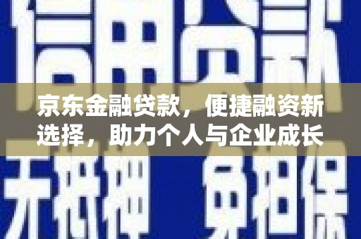 滑县京东金融贷款，便捷融资新选择，助力个人与企业成长