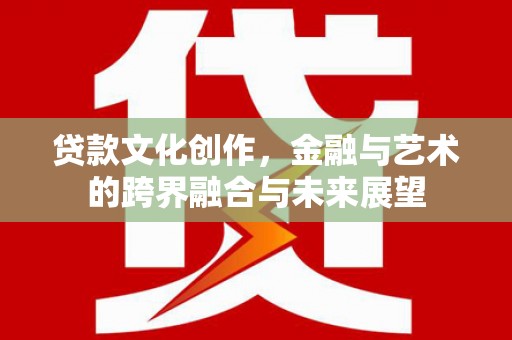昭阳贷款文化创作，金融与艺术的跨界融合与未来展望