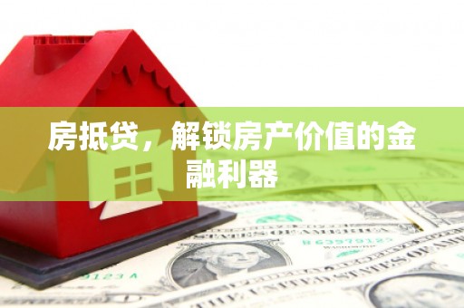 开化房抵贷，解锁房产价值的金融利器