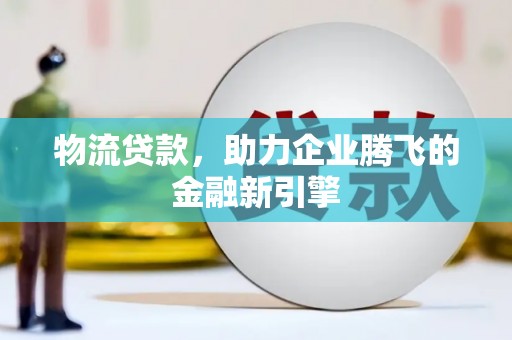 永新物流贷款，助力企业腾飞的金融新引擎