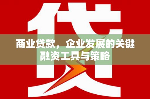 房县商业贷款，企业发展的关键融资工具与策略