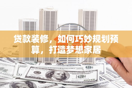 台东贷款装修，如何巧妙规划预算，打造梦想家居