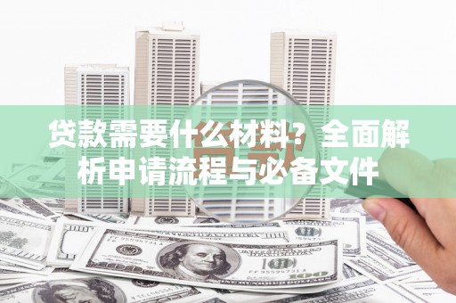 隆尧贷款需要什么材料？全面解析申请流程与必备文件