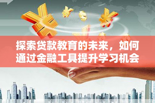莱城探索贷款教育的未来，如何通过金融工具提升学习机会