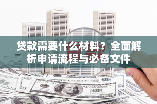雾峰贷款需要什么材料？全面解析申请流程与必备文件
