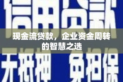 长岛现金流贷款，企业资金周转的智慧之选