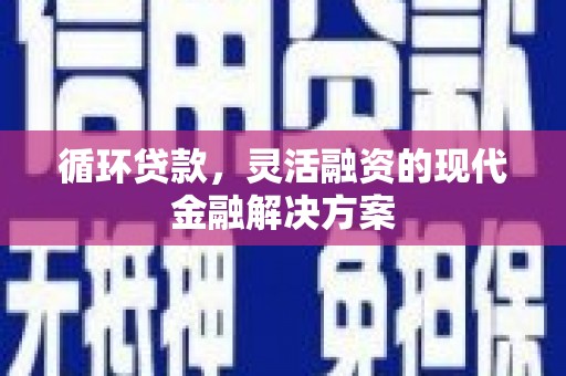 惠来循环贷款，灵活融资的现代金融解决方案