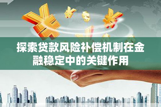 青阳探索贷款风险补偿机制在金融稳定中的关键作用