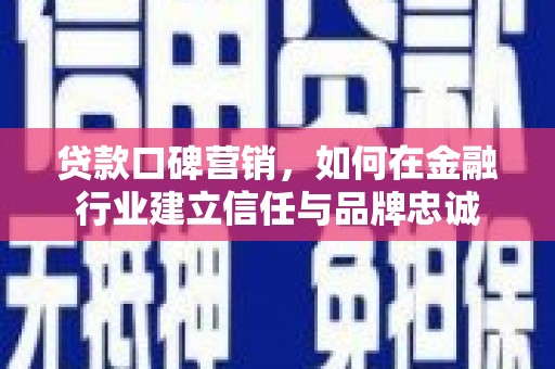 长岭贷款口碑营销，如何在金融行业建立信任与品牌忠诚