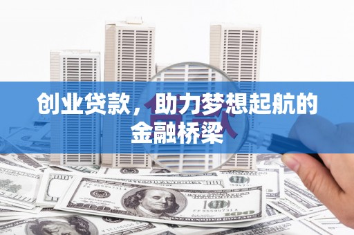东乡族创业贷款，助力梦想起航的金融桥梁