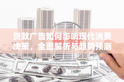 友谊贷款广告如何影响现代消费决策，全面解析与趋势预测