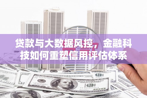 邗江贷款与大数据风控，金融科技如何重塑信用评估体系