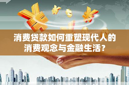 吉隆消费贷款如何重塑现代人的消费观念与金融生活？