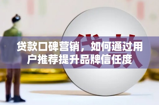 高邮贷款口碑营销，如何通过用户推荐提升品牌信任度
