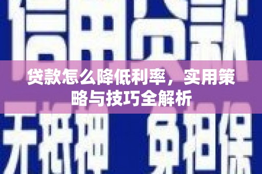 邓州贷款怎么降低利率，实用策略与技巧全解析