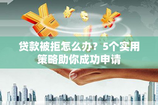 海南贷款被拒怎么办？5个实用策略助你成功申请