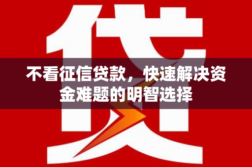 景德镇不看征信贷款，快速解决资金难题的明智选择