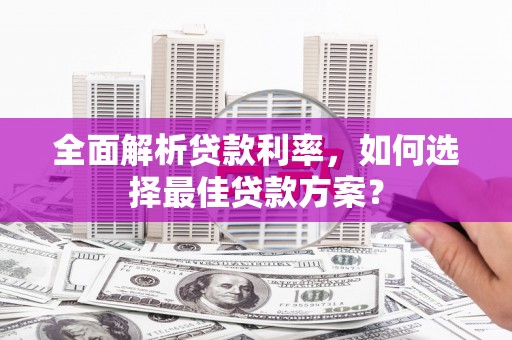 邗江全面解析贷款利率，如何选择最佳贷款方案？