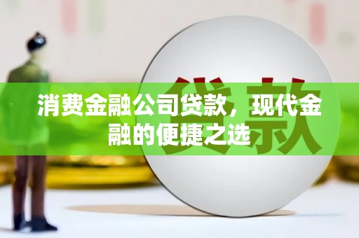 汶川消费金融公司贷款，现代金融的便捷之选
