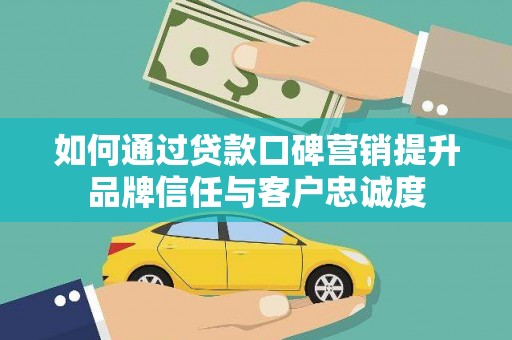 贡寮如何通过贷款口碑营销提升品牌信任与客户忠诚度