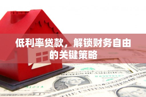 日喀则低利率贷款，解锁财务自由的关键策略