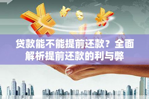 额尔古纳贷款能不能提前还款？全面解析提前还款的利与弊